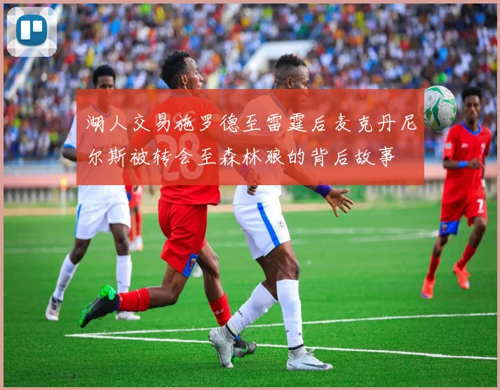 湖人交易施罗德至雷霆后麦克丹尼尔斯被转会至森林狼的背后故事